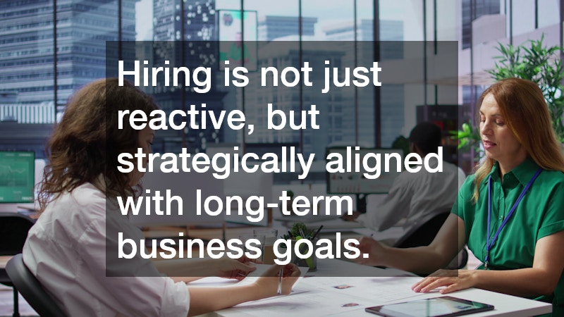 Hiring is not just reactive, but strategically aligned with long-term business goals.