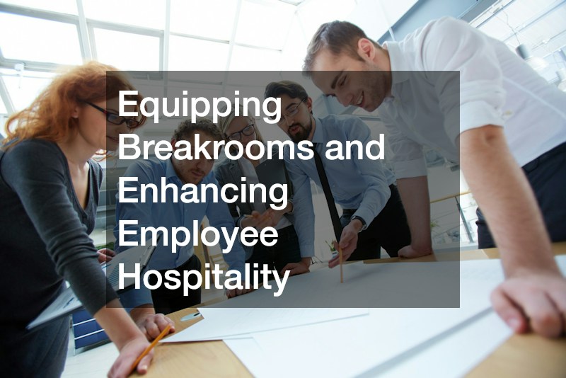 Equipping Breakrooms and Enhancing Employee Hospitality