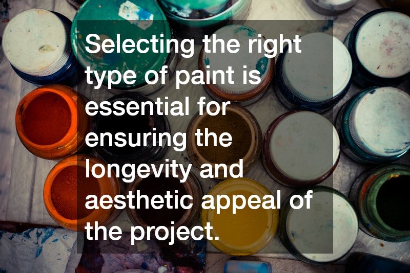Selecting the right type of paint is essential for ensuring the longevity and aesthetic appeal of the project.