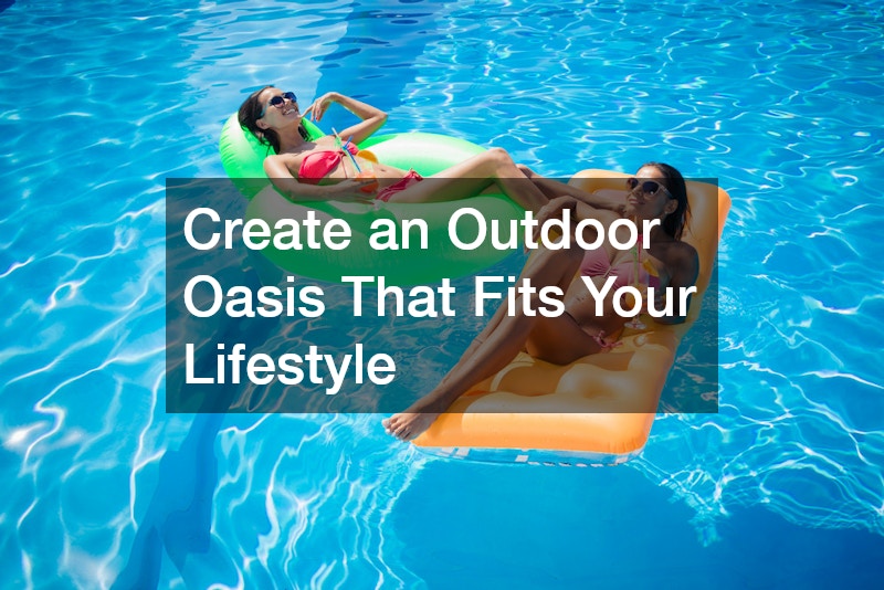 Create an Outdoor Oasis That Fits Your Lifestyle