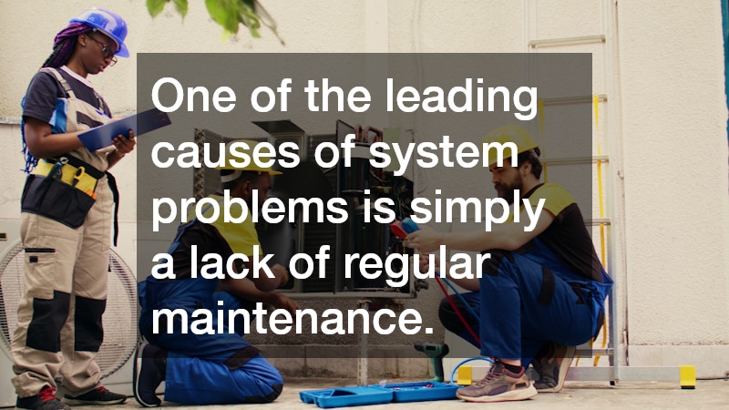 One of the leading causes of system problems is simply a lack of regular maintenance.