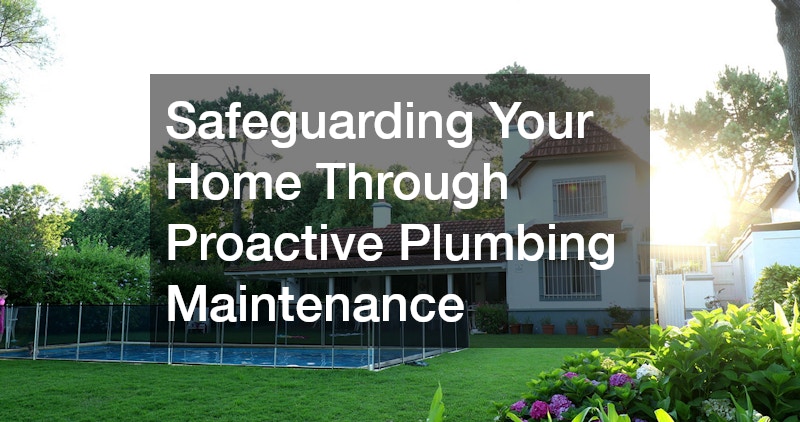 Safeguarding Your Home Through Proactive Plumbing Maintenance