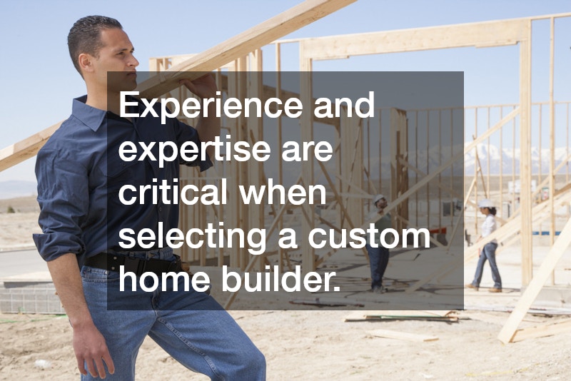 Experience and expertise are critical when selecting a custom home builder.