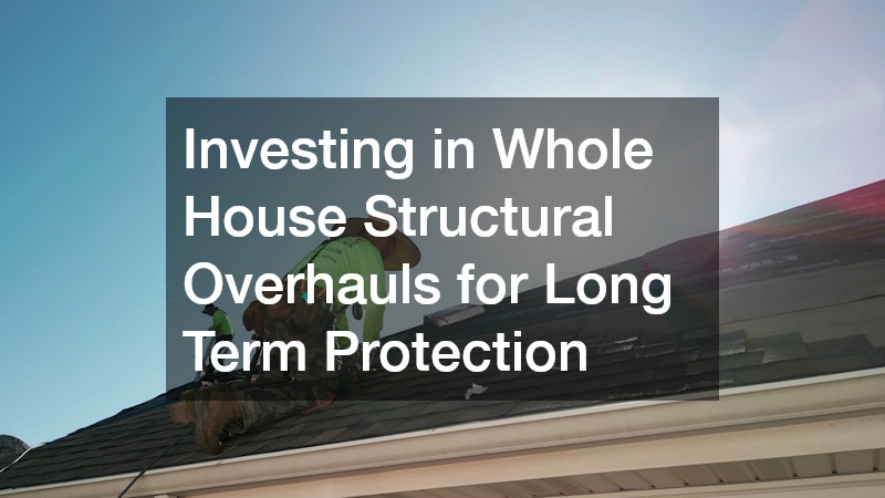 Investing in Whole House Structural Overhauls for Long Term Protection