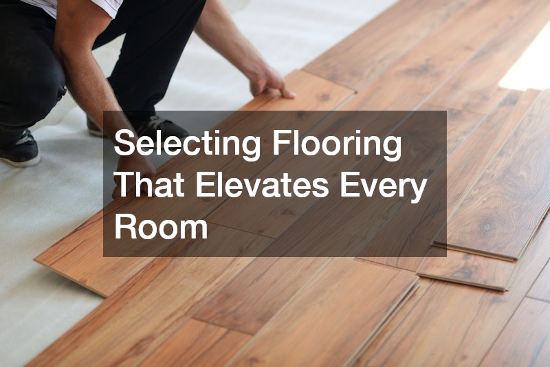 Selecting Flooring That Elevates Every Room