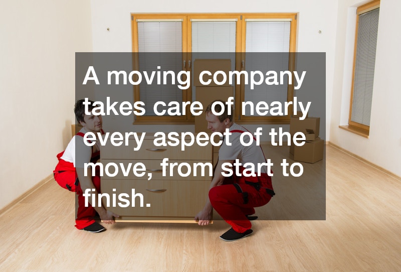 A moving company takes care of nearly every aspect of the move, from start to finish. 