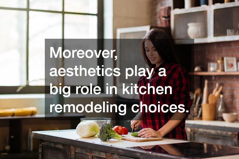 Moreover, aesthetics play a big role in kitchen remodeling choices.