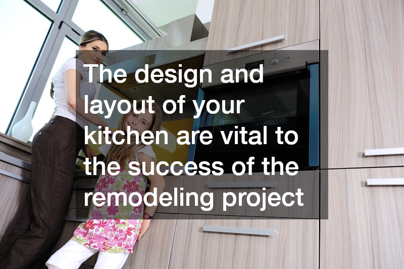 The design and layout of your kitchen are vital to the success of the remodeling project