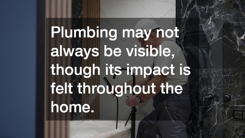 Plumbing may not always be visible, though its impact is felt throughout the home.