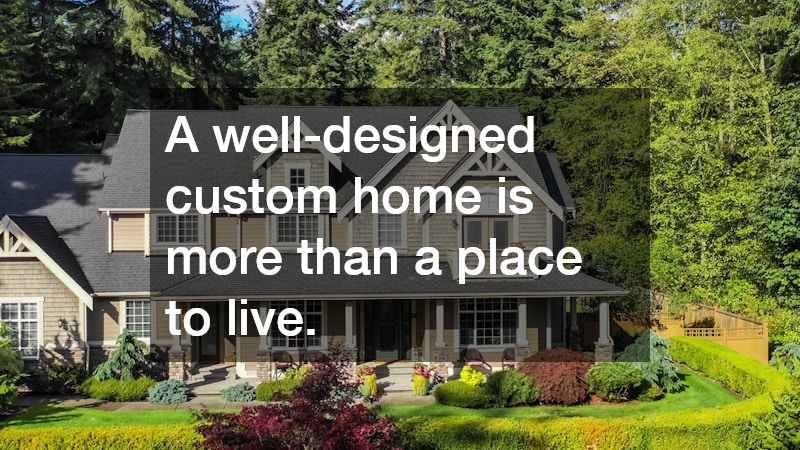 A well-designed custom home is more than a place to live.