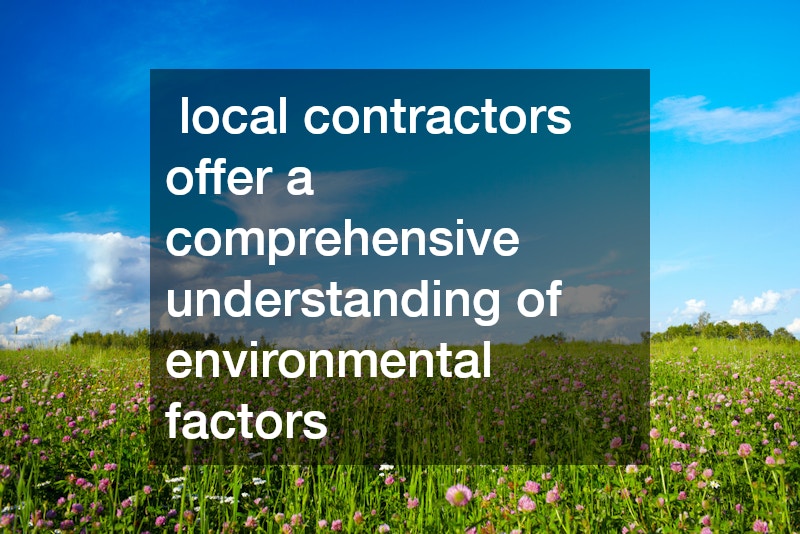 local contractors offer a comprehensive understanding of environmental factors