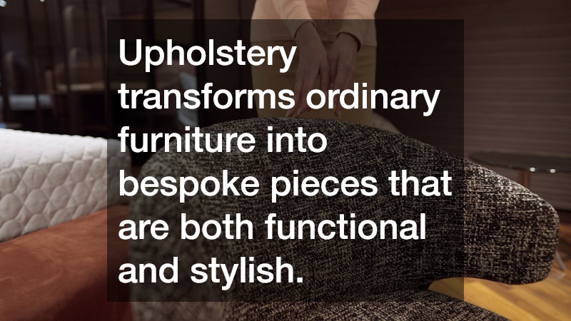 Upholstery transforms ordinary furniture into bespoke pieces that are both functional and stylish.