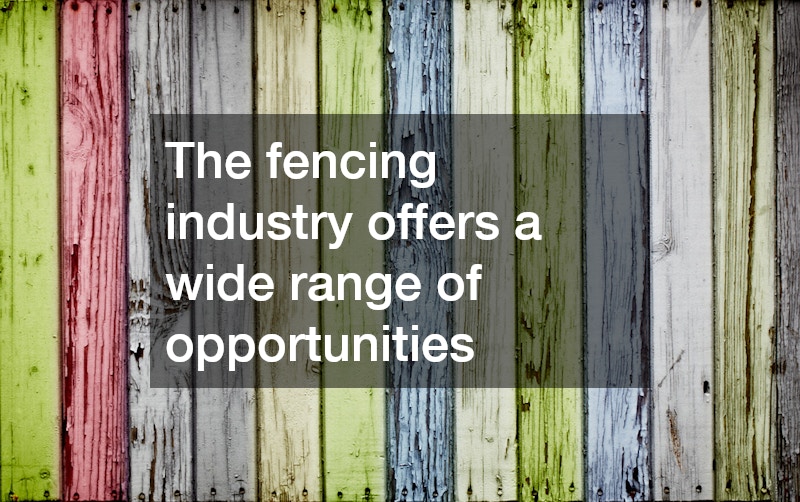 The fencing industry offers a wide range of opportunities