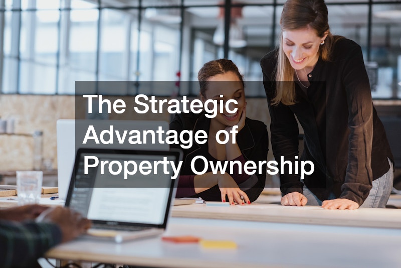 The Strategic Advantage of Property Ownership
