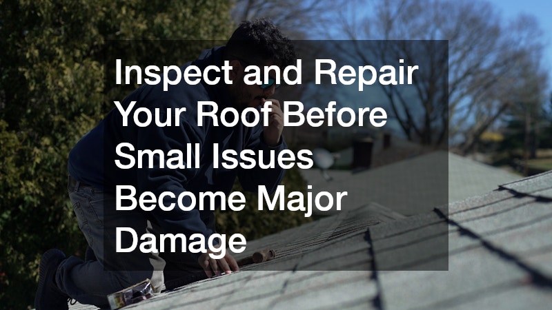 Inspect and Repair Your Roof Before Small Issues Become Major Damage