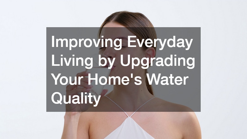 Improving Everyday Living by Upgrading Your Home’s Water Quality