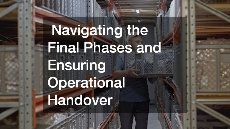 Navigating the Final Phases and Ensuring Operational Handover