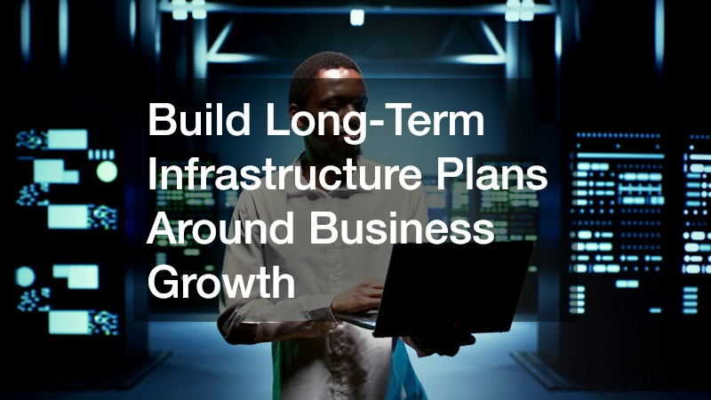Build Long-Term Infrastructure Plans Around Business Growth