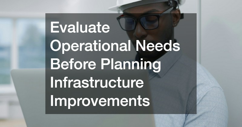 Evaluate Operational Needs Before Planning Infrastructure Improvements