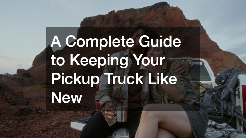 A Complete Guide to Keeping Your Pickup Truck Like New