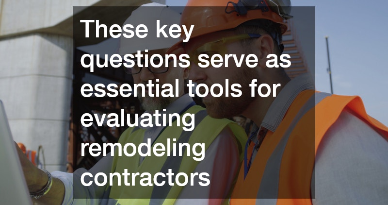 These key questions serve as essential tools for evaluating remodeling contractors