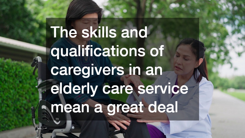 The skills and qualifications of caregivers in an elderly care service mean a great deal
