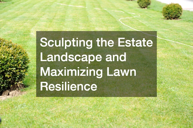 Sculpting the Estate Landscape and Maximizing Lawn Resilience