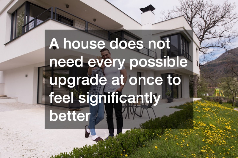 A house does not need every possible upgrade at once to feel significantly better