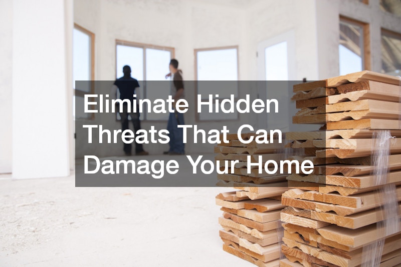 Eliminate Hidden Threats That Can Damage Your Home
