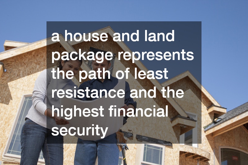 a house and land package represents the path of least resistance and the highest financial security