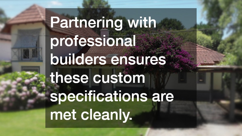 Partnering with professional builders ensures these custom specifications are met cleanly.