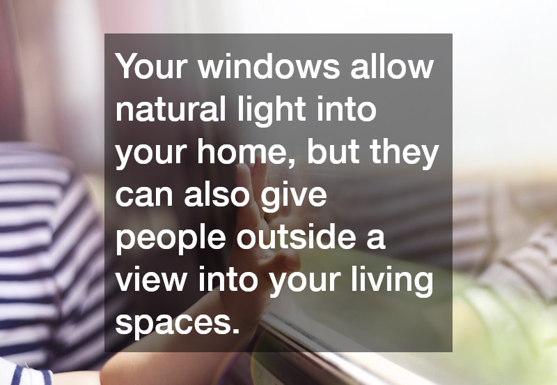 Your windows allow natural light into your home, but they can also give people outside a view into your living spaces.