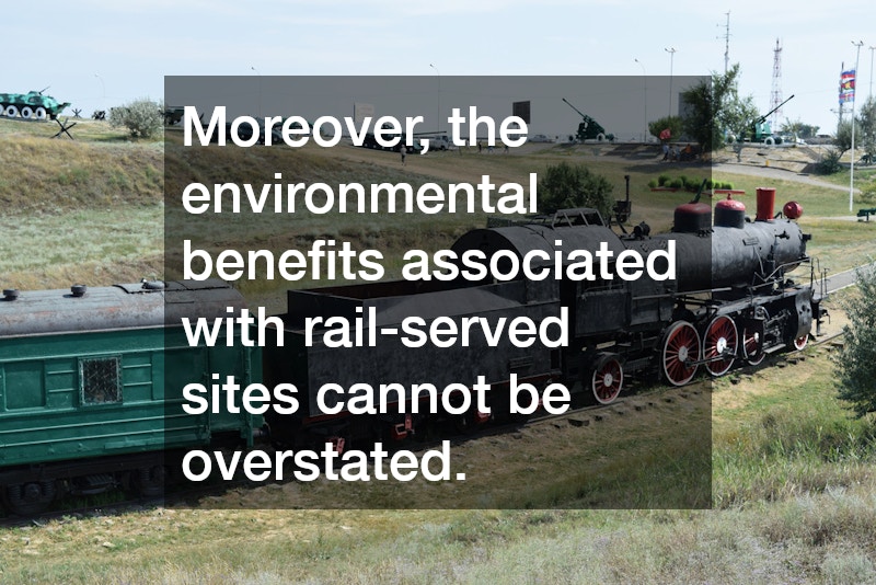 Moreover, the environmental benefits associated with rail-served sites cannot be overstated.