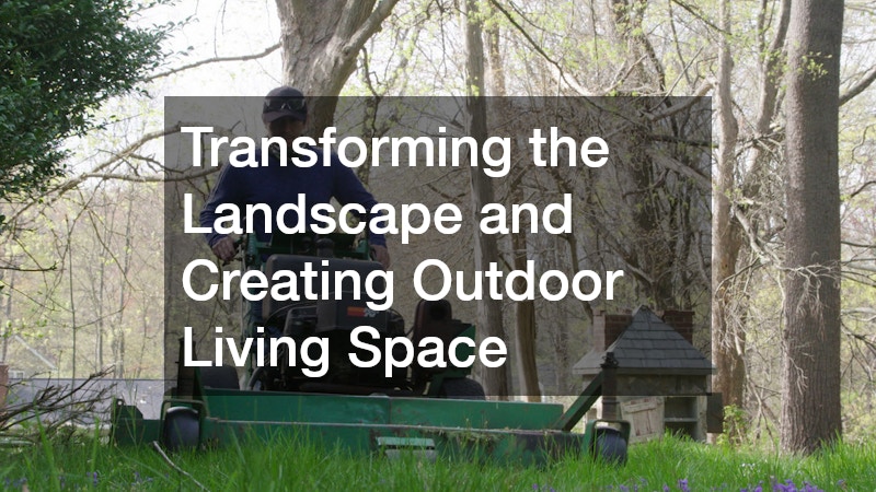 Transforming the Landscape and Creating Outdoor Living Space
