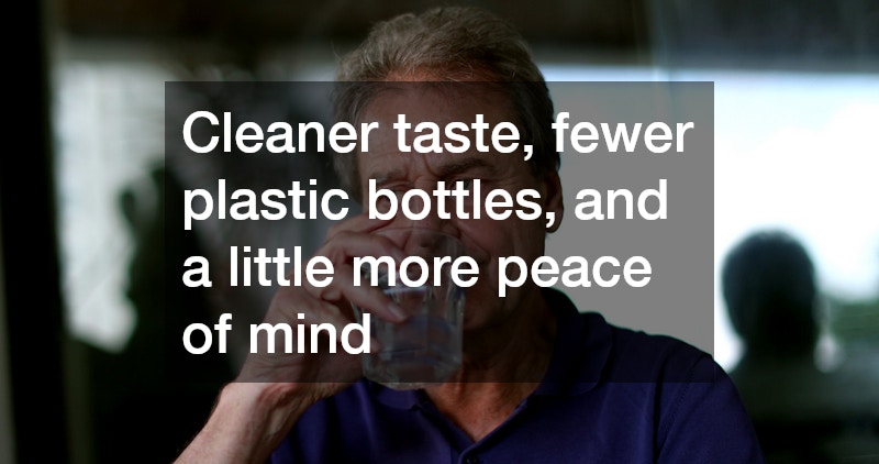 Cleaner taste, fewer plastic bottles, and a little more peace of mind