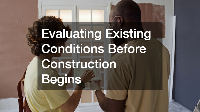 Evaluating Existing Conditions Before Construction Begins