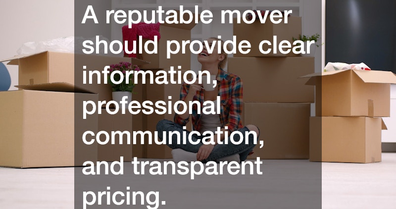 A reputable mover should provide clear information, professional communication, and transparent pricing.