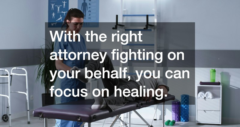 With the right attorney fighting on your behalf, you can focus on healing.