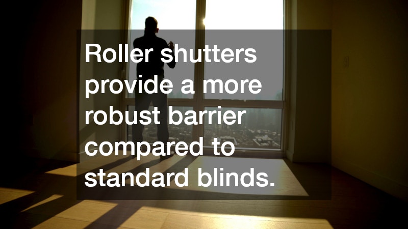Roller shutters provide a more robust barrier compared to standard blinds.