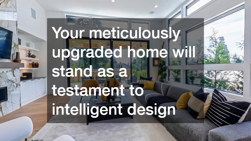 Your meticulously upgraded home will stand as a testament to intelligent design