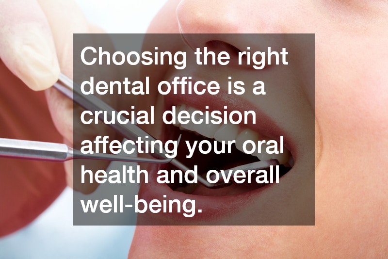Choosing the right dental office is a crucial decision affecting your oral health and overall well-being.
