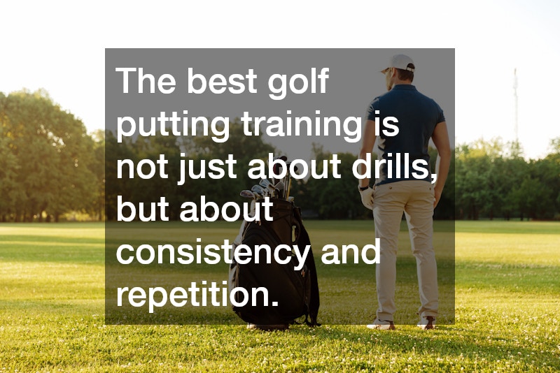 The best golf putting training is not just about drills, but about consistency and repetition.