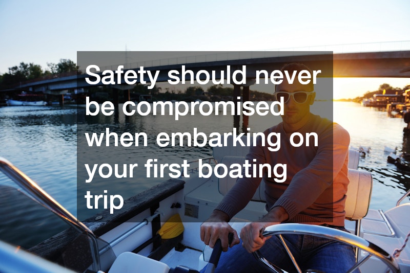 Safety should never be compromised when embarking on your first boating trip
