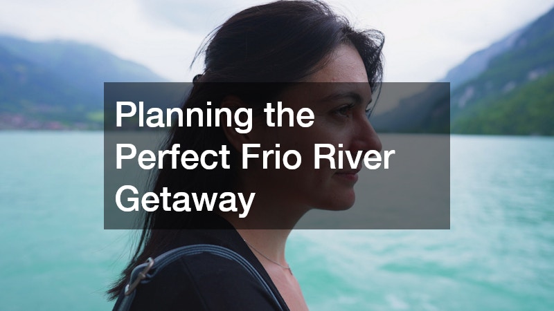 Planning the Perfect Frio River Getaway