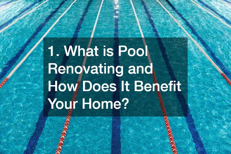 1. What is Pool Renovating and How Does It Benefit Your Home?