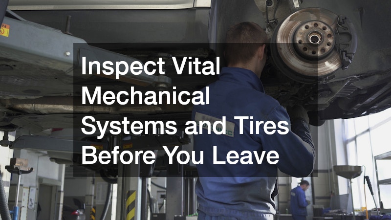 Inspect Vital Mechanical Systems and Tires Before You Leave