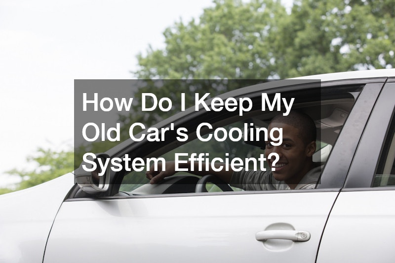How Do I Keep My Old Car’s Cooling System Efficient?