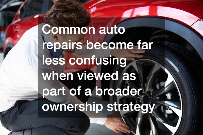Common auto repairs become far less confusing when viewed as part of a broader ownership strategy