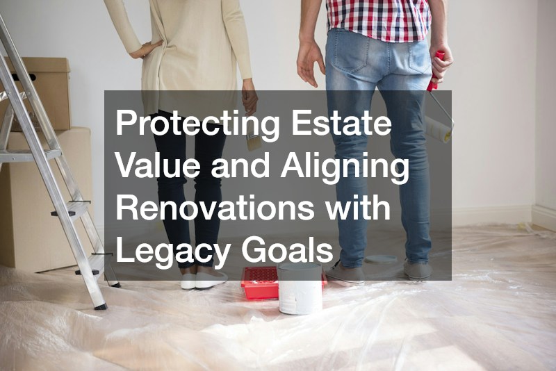 Protecting Estate Value and Aligning Renovations with Legacy Goals