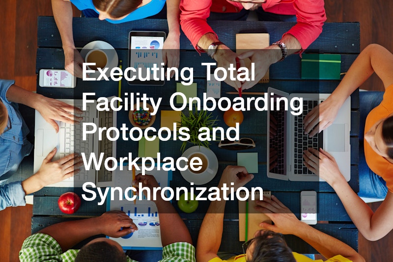 Executing Total Facility Onboarding Protocols and Workplace Synchronization